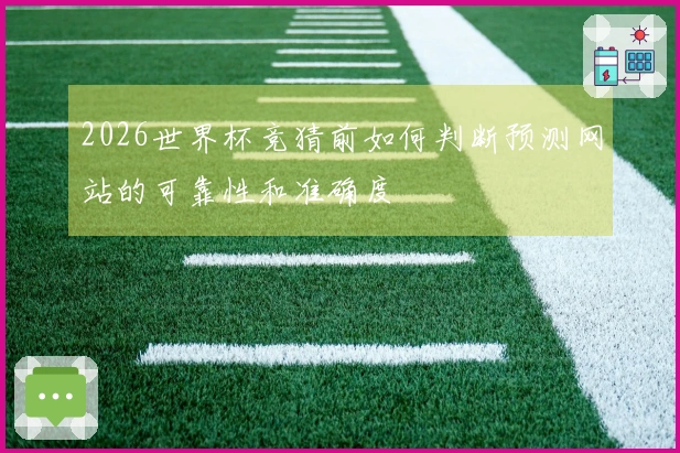 2026世界杯竞猜前如何判断预测网站的可靠性和准确度